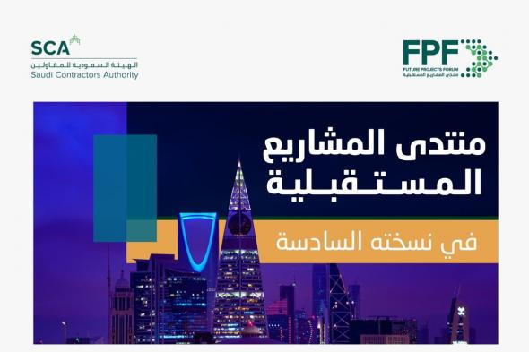 الهيئة السعودية للمقاولين تُنظم النسخة السادسة لمنتدى المشاريع المستقبلية في مايو المقبل بالرياض