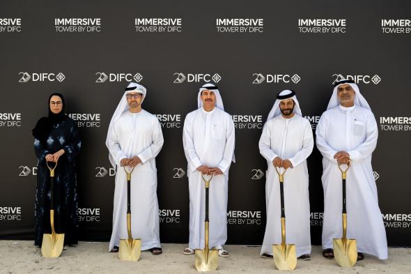 مركز دبي المالي العالمي يضع حجر الأساس لبرجه التجاري الجديد "Immersive Tower by DIFC"