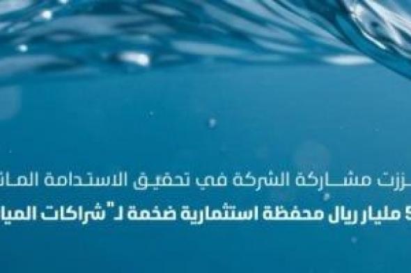 "شراكات
المياه"
تعزز
مشاركة
القطاع
الخاص
في
تحقيق
الاستدامة
المائية
فى
السعودية