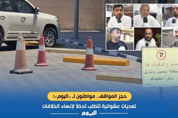 حجز المواقف.. مواطنون لـ«اليوم»: تعديات عشوائية تتطلب تدخلاً لإنهاء الخلافات
