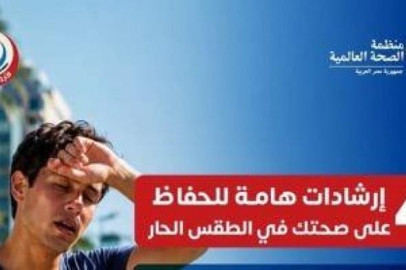 «الصحة» و«الصحة العالمية» توجهان 4 نصائح لمواجهة الطقس شديد الحرارة
